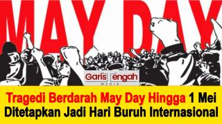 Tragedi Berdarah May Day Hingga 1 Mei Ditetapkan Jadi Hari Buruh Internasional